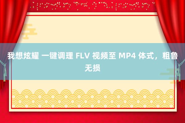 我想炫耀 一键调理 FLV 视频至 MP4 体式，粗鲁无损