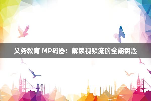 义务教育 MP码器：解锁视频流的全能钥匙