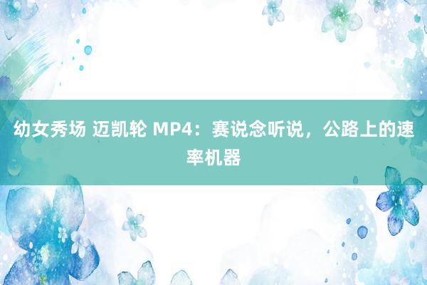 幼女秀场 迈凯轮 MP4：赛说念听说，公路上的速率机器