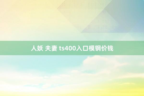 人妖 夫妻 ts400入口模钢价钱