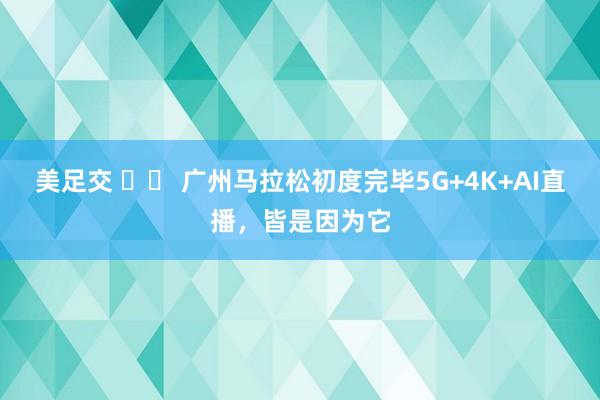 美足交 		 广州马拉松初度完毕5G+4K+AI直播，皆是因为它