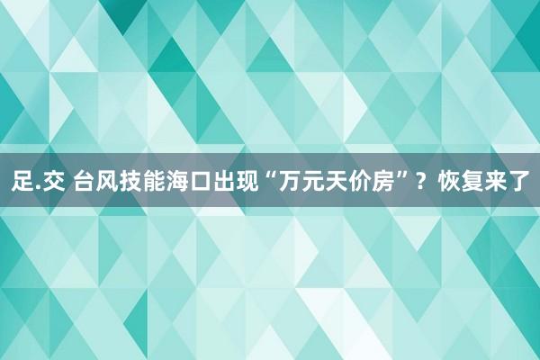 足.交 台风技能海口出现“万元天价房”？恢复来了