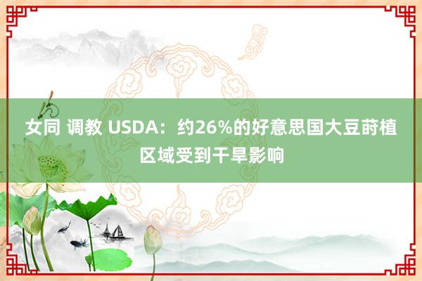 女同 调教 USDA：约26%的好意思国大豆莳植区域受到干旱影响