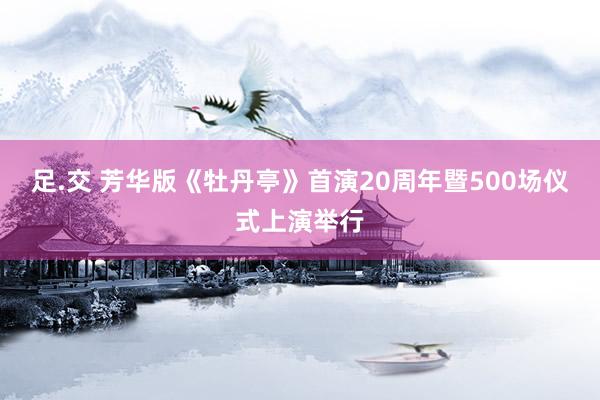 足.交 芳华版《牡丹亭》首演20周年暨500场仪式上演举行