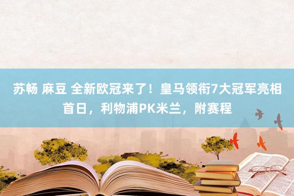 苏畅 麻豆 全新欧冠来了！皇马领衔7大冠军亮相首日，利物浦PK米兰，附赛程