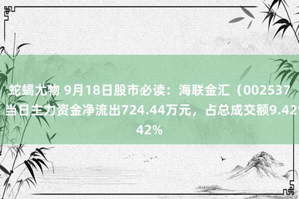 蛇蝎尤物 9月18日股市必读：海联金汇（002537）当日主力资金净流出724.44万元，占总成交额9.42%