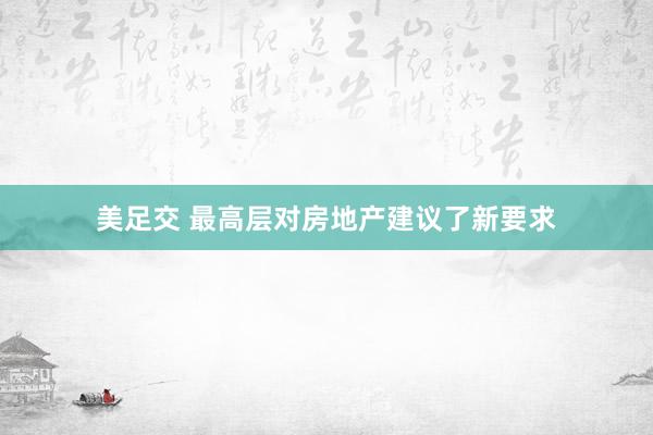 美足交 最高层对房地产建议了新要求