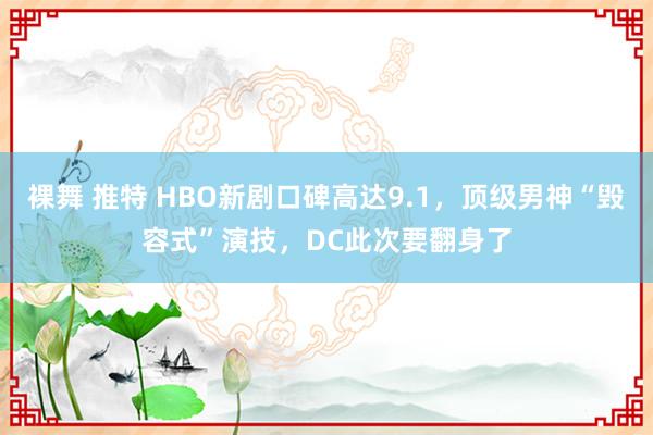 裸舞 推特 HBO新剧口碑高达9.1，顶级男神“毁容式”演技，DC此次要翻身了