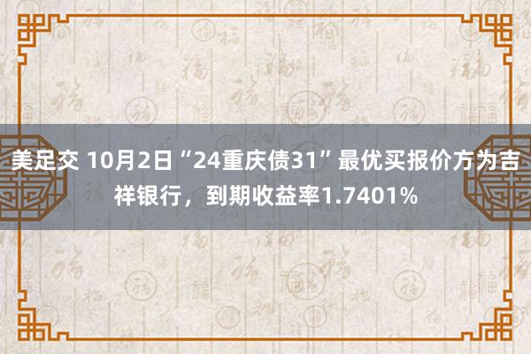 美足交 10月2日“24重庆债31”最优买报价方为吉祥银行，到期收益率1.7401%