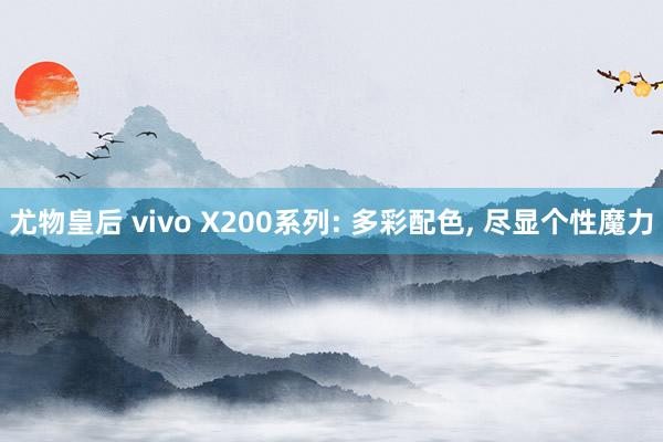 尤物皇后 vivo X200系列: 多彩配色， 尽显个性魔力