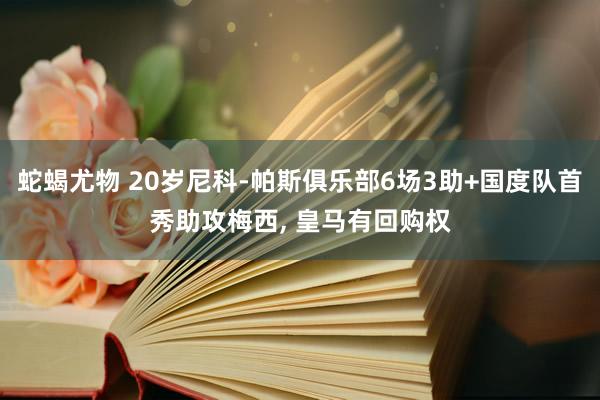 蛇蝎尤物 20岁尼科-帕斯俱乐部6场3助+国度队首秀助攻梅西， 皇马有回购权