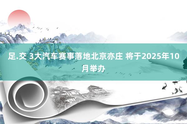 足.交 3大汽车赛事落地北京亦庄 将于2025年10月举办