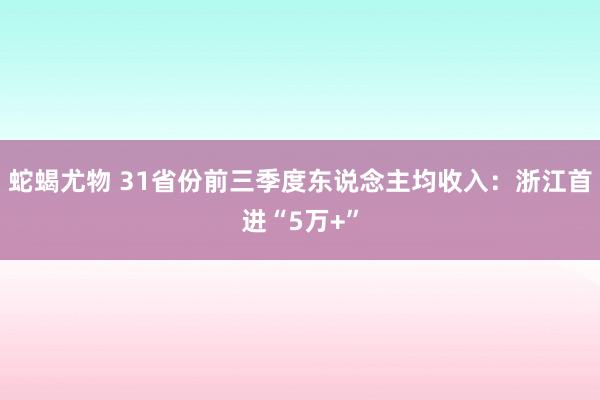 蛇蝎尤物 31省份前三季度东说念主均收入：浙江首进“5万+”