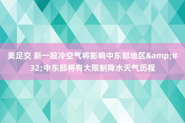 美足交 新一股冷空气将影响中东部地区&#32;中东部将有大限制降水天气历程