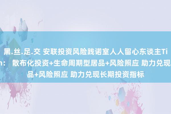 黑.丝.足.交 安联投资风险践诺室人人留心东谈主Tim Friederich： 散布化投资+生命周期型居品+风险照应 助力兑现长期投资指标