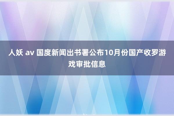 人妖 av 国度新闻出书署公布10月份国产收罗游戏审批信息