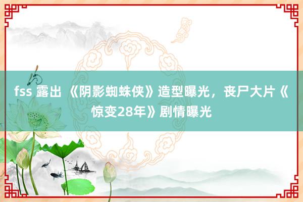 fss 露出 《阴影蜘蛛侠》造型曝光，丧尸大片《惊变28年》剧情曝光