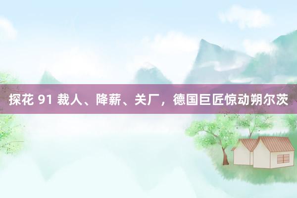 探花 91 裁人、降薪、关厂，德国巨匠惊动朔尔茨