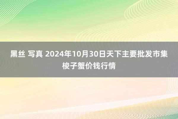 黑丝 写真 2024年10月30日天下主要批发市集梭子蟹价钱行情