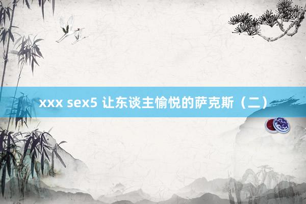 xxx sex5 让东谈主愉悦的萨克斯（二）