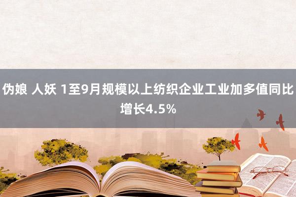 伪娘 人妖 1至9月规模以上纺织企业工业加多值同比增长4.5%