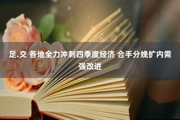 足.交 各地全力冲刺四季度经济 合手分娩扩内需强改进