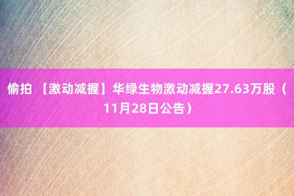 偷拍 【激动减握】华绿生物激动减握27.63万股（11月28日公告）