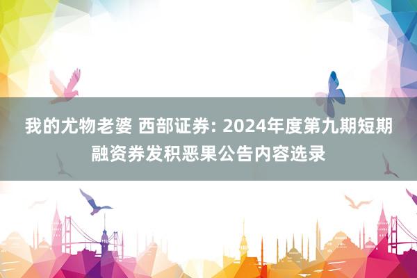 我的尤物老婆 西部证券: 2024年度第九期短期融资券发积恶果公告内容选录