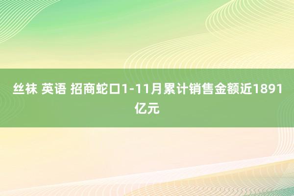 丝袜 英语 招商蛇口1-11月累计销售金额近1891亿元