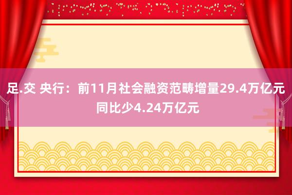 足.交 央行：前11月社会融资范畴增量29.4万亿元 同比少4.24万亿元