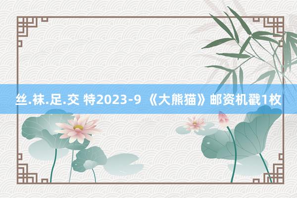 丝.袜.足.交 特2023-9 《大熊猫》邮资机戳1枚