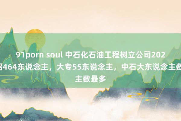 91porn soul 中石化石油工程树立公司2025秋招464东说念主，大专55东说念主，中石大东说念主数最多