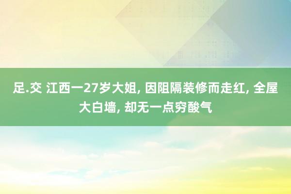 足.交 江西一27岁大姐， 因阻隔装修而走红， 全屋大白墙， 却无一点穷酸气