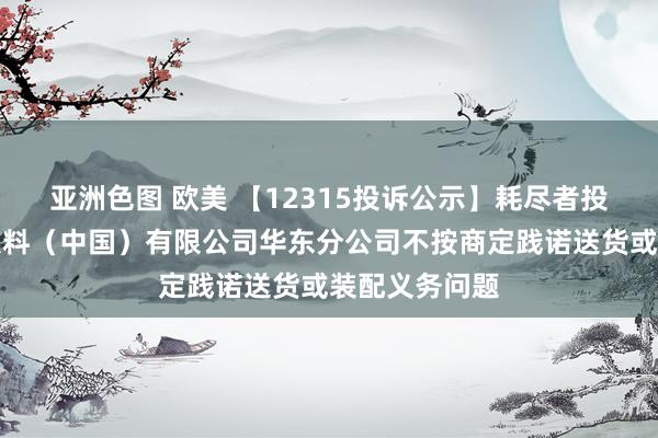 亚洲色图 欧美 【12315投诉公示】耗尽者投诉华润怡宝饮料（中国）有限公司华东分公司不按商定践诺送货或装配义务问题