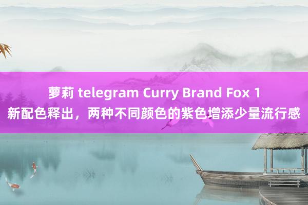 萝莉 telegram Curry Brand Fox 1新配色释出，两种不同颜色的紫色增添少量流行感