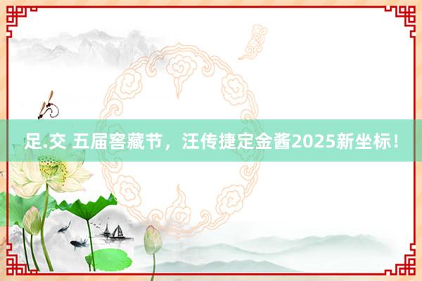 足.交 五届窖藏节，汪传捷定金酱2025新坐标！