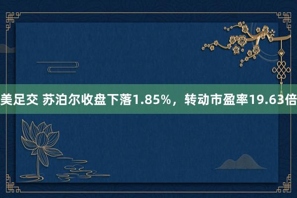 美足交 苏泊尔收盘下落1.85%，转动市盈率19.63倍