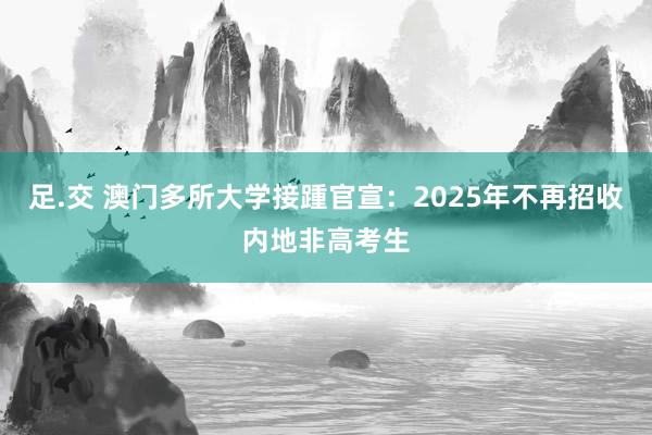 足.交 澳门多所大学接踵官宣：2025年不再招收内地非高考生