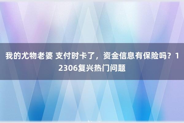 我的尤物老婆 支付时卡了，资金信息有保险吗？12306复兴热门问题