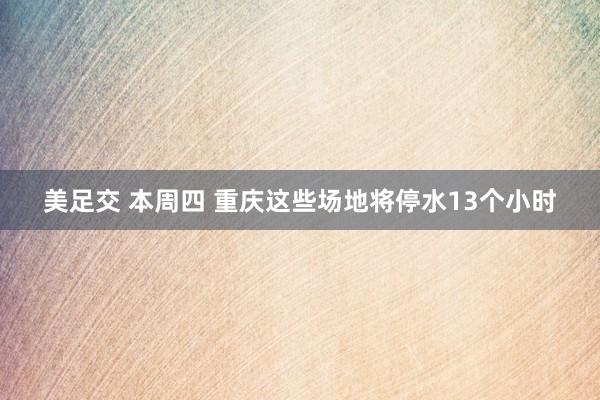 美足交 本周四 重庆这些场地将停水13个小时