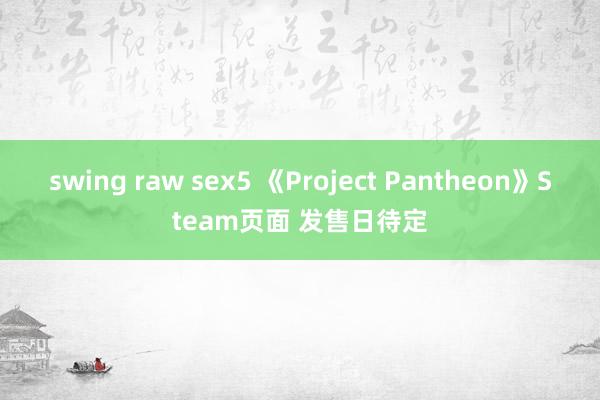 swing raw sex5 《Project Pantheon》Steam页面 发售日待定