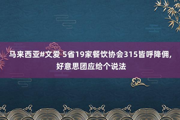 马来西亚#文爱 5省19家餐饮协会315皆呼降佣， 好意思团应给个说法