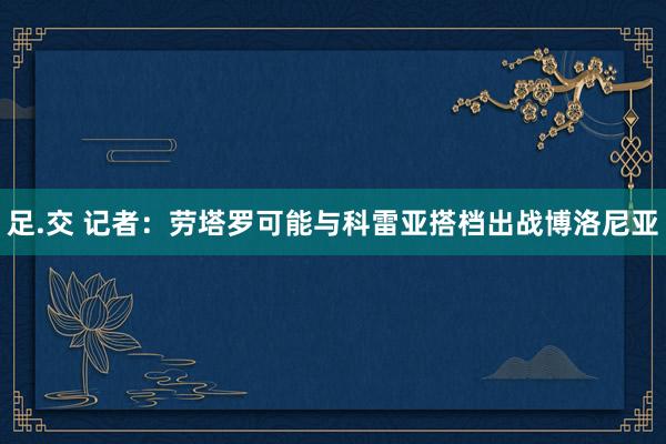 足.交 记者：劳塔罗可能与科雷亚搭档出战博洛尼亚